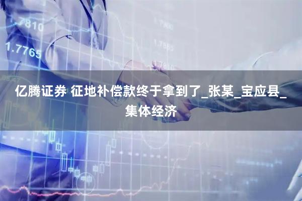 亿腾证券 征地补偿款终于拿到了_张某_宝应县_集体经济