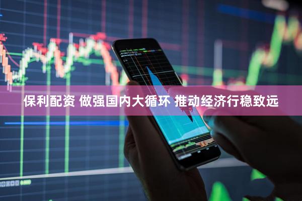 保利配资 做强国内大循环 推动经济行稳致远