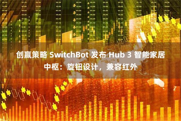 创赢策略 SwitchBot 发布 Hub 3 智能家居中枢：旋钮设计，兼容红外