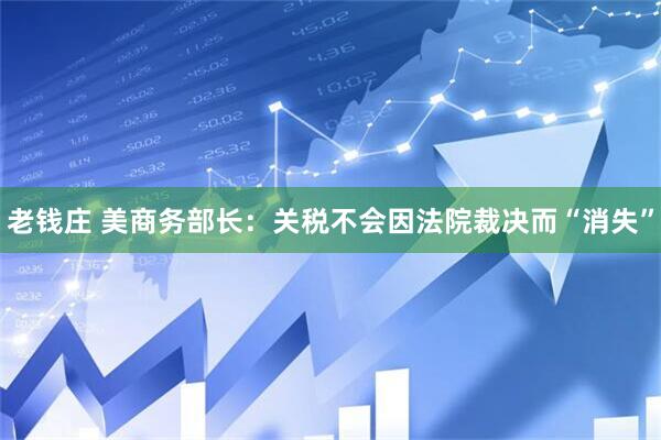 老钱庄 美商务部长：关税不会因法院裁决而“消失”
