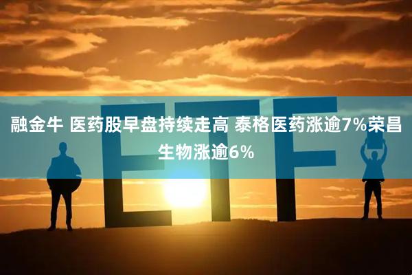 融金牛 医药股早盘持续走高 泰格医药涨逾7%荣昌生物涨逾6%