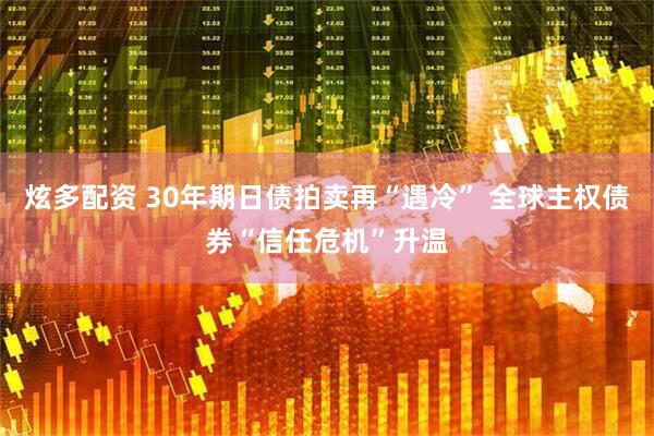 炫多配资 30年期日债拍卖再“遇冷” 全球主权债券“信任危机”升温