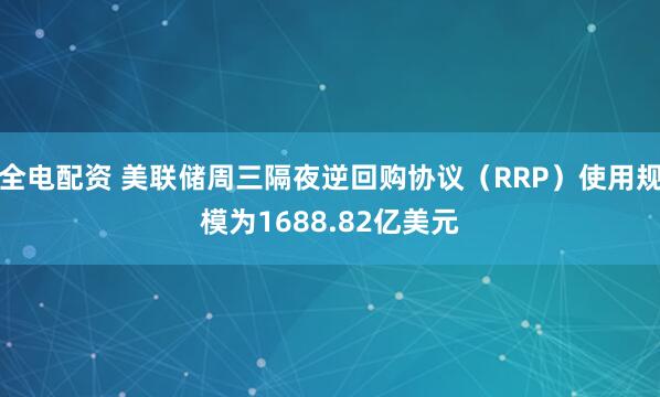 全电配资 美联储周三隔夜逆回购协议（RRP）使用规模为1688.82亿美元