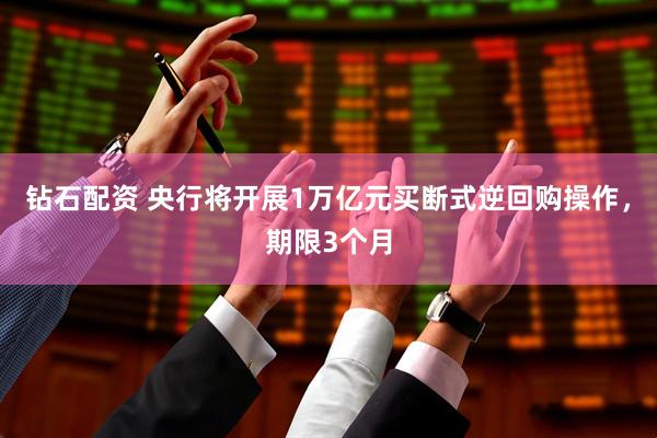 钻石配资 央行将开展1万亿元买断式逆回购操作，期限3个月