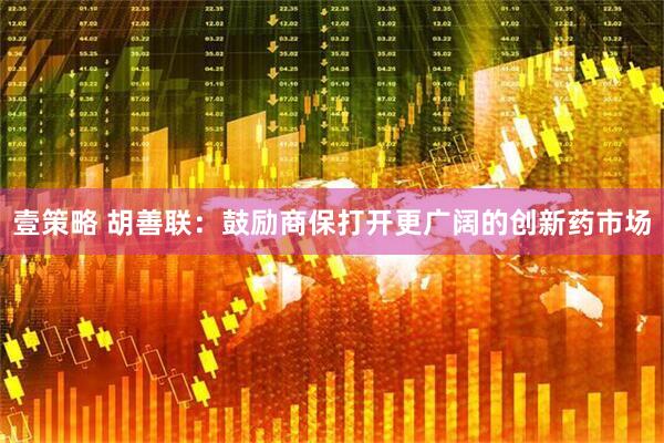 壹策略 胡善联：鼓励商保打开更广阔的创新药市场