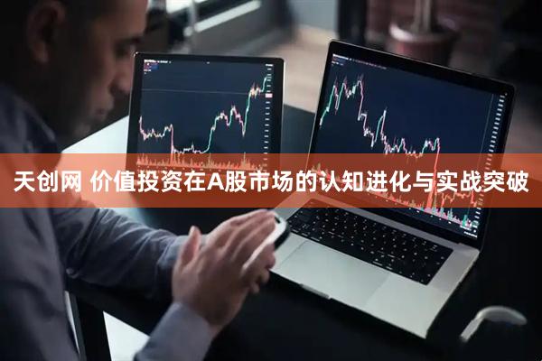 天创网 价值投资在A股市场的认知进化与实战突破