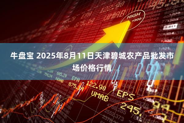 牛盘宝 2025年8月11日天津碧城农产品批发市场价格行情