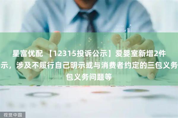 星富优配 【12315投诉公示】爱婴室新增2件投诉公示，涉及不履行自己明示或与消费者约定的三包义务问题等