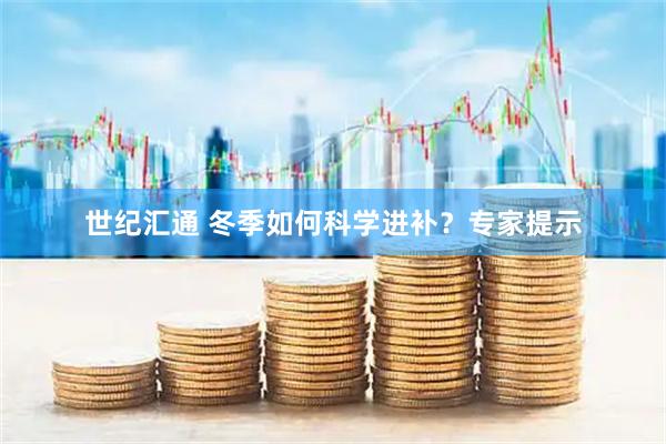 世纪汇通 冬季如何科学进补？专家提示