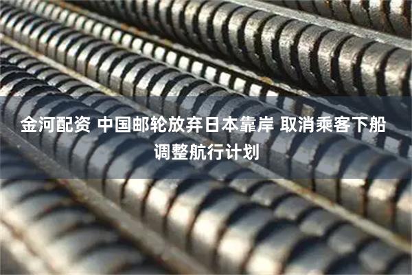 金河配资 中国邮轮放弃日本靠岸 取消乘客下船 调整航行计划