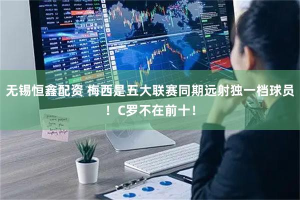 无锡恒鑫配资 梅西是五大联赛同期远射独一档球员！C罗不在前十！