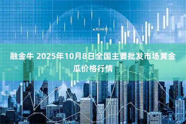 融金牛 2025年10月8日全国主要批发市场黄金瓜价格行情