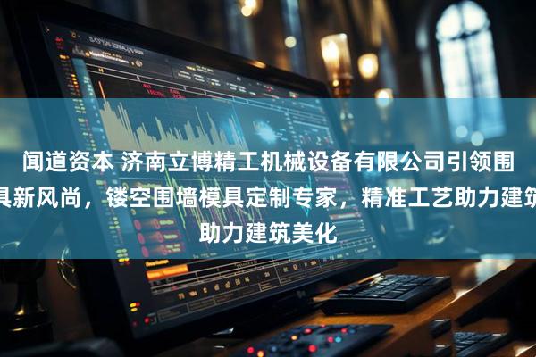 闻道资本 济南立博精工机械设备有限公司引领围墙模具新风尚，镂空围墙模具定制专家，精准工艺助力建筑美化