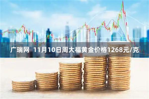 广瑞网  11月10日周大福黄金价格1268元/克