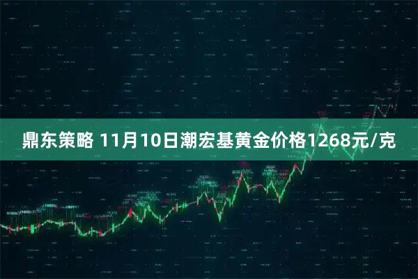 鼎东策略 11月10日潮宏基黄金价格1268元/克