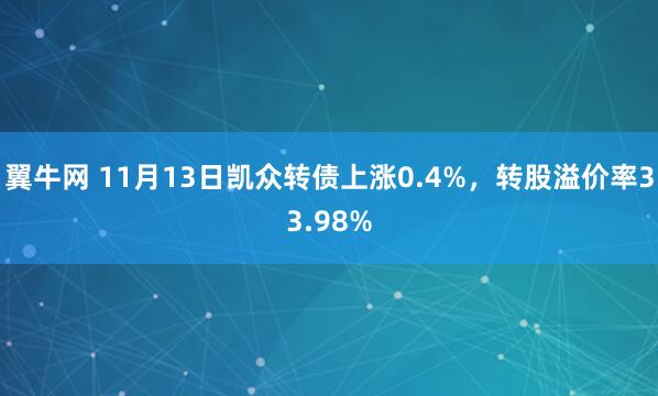 翼牛网 11月13日凯众转债上涨0.4%,转股溢价率33.98%