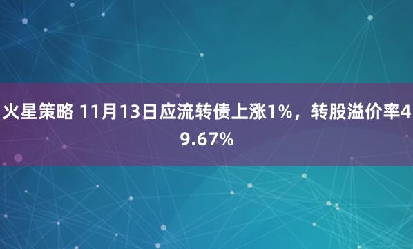 火星策略 11月13日应流转债上涨1%,转股溢价率49.67%