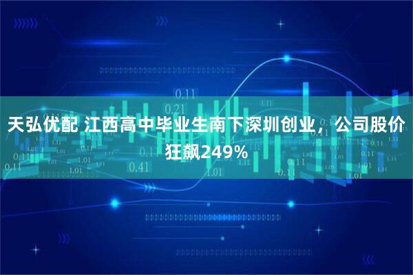 天弘优配 江西高中毕业生南下深圳创业，公司股价狂飙249%