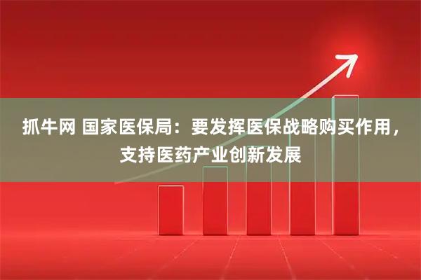 抓牛网 国家医保局:要发挥医保战略购买作用,支持医药产业创新发展